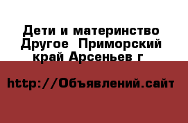 Дети и материнство Другое. Приморский край,Арсеньев г.